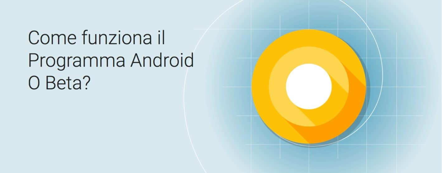 Come aderire al programma beta di Google Android O